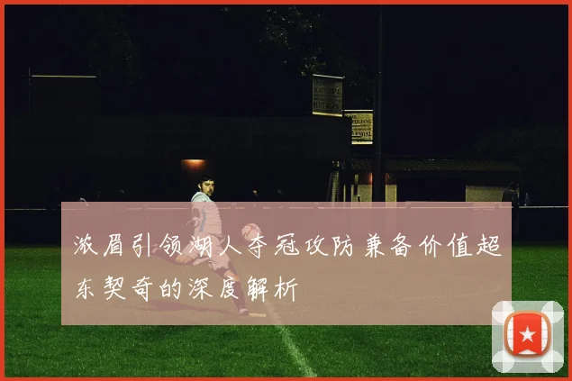 浓眉引领湖人夺冠攻防兼备价值超东契奇的深度解析