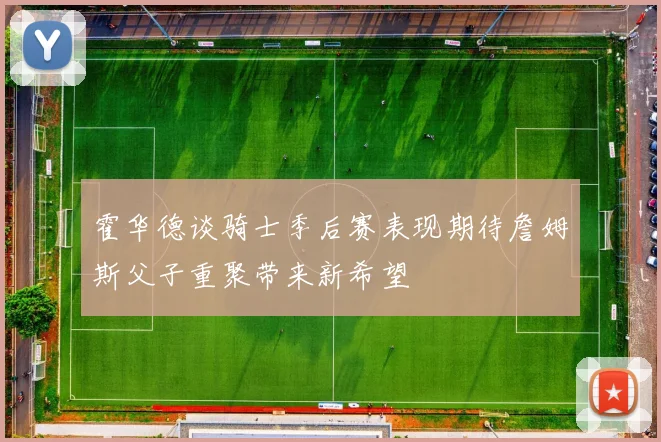 霍华德谈骑士季后赛表现期待詹姆斯父子重聚带来新希望