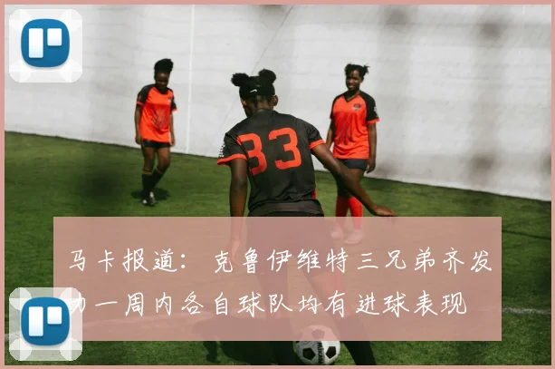 马卡报道：克鲁伊维特三兄弟齐发力一周内各自球队均有进球表现