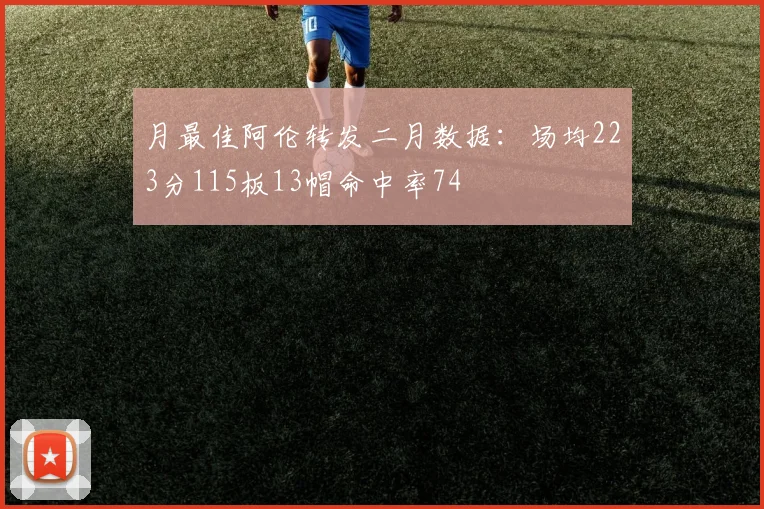 月最佳阿伦转发二月数据：场均223分115板13帽命中率74