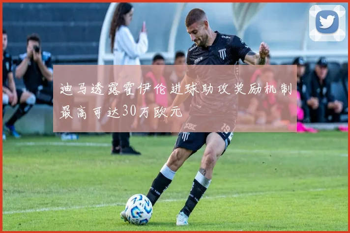迪马透露霍伊伦进球助攻奖励机制最高可达30万欧元