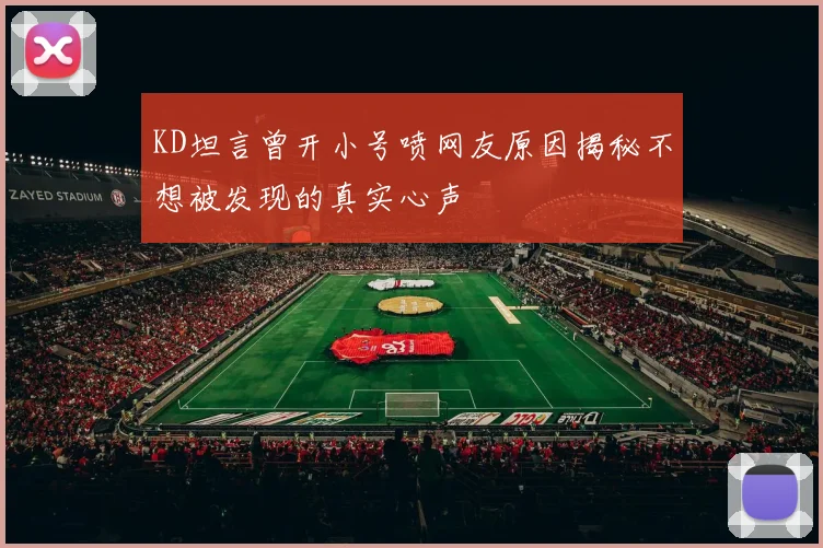 KD坦言曾开小号喷网友原因揭秘不想被发现的真实心声