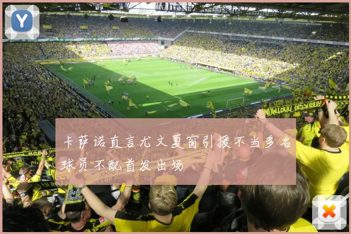 卡萨诺直言尤文夏窗引援不当多名球员不配首发出场