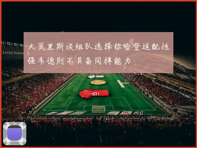 大莫里斯谈组队选择称哈登适配性强韦德则不具备同样能力
