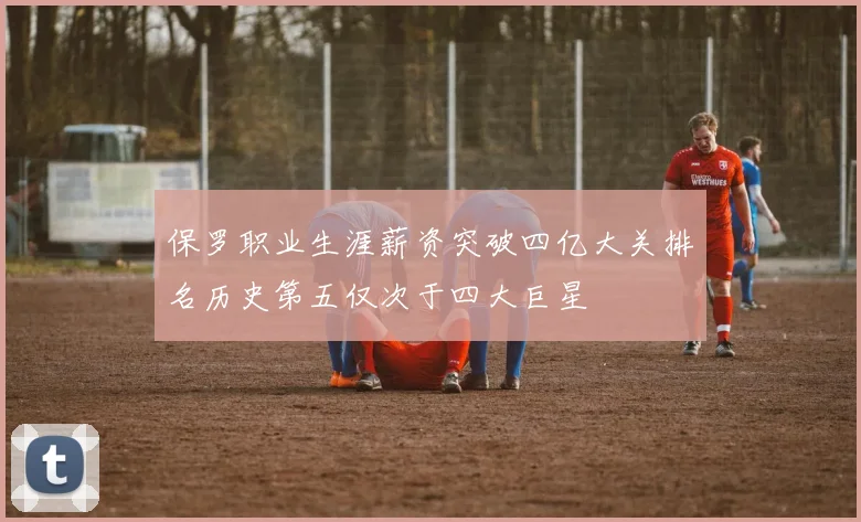 保罗职业生涯薪资突破四亿大关排名历史第五仅次于四大巨星